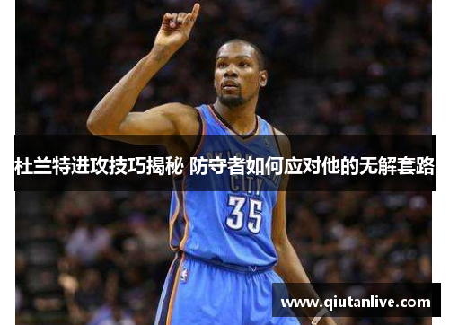 杜兰特进攻技巧揭秘 防守者如何应对他的无解套路