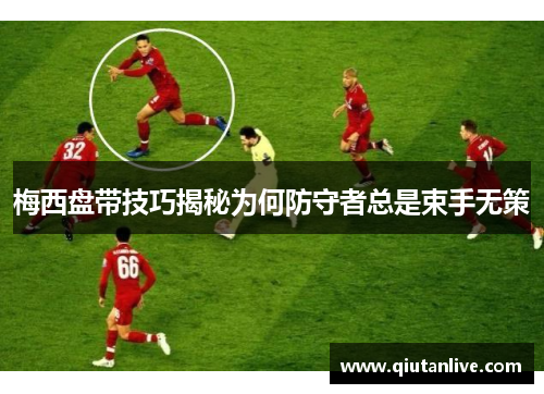 梅西盘带技巧揭秘为何防守者总是束手无策 梅西盘带技巧揭秘为何防守者总是束手无策