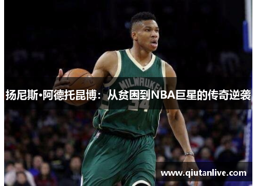 扬尼斯·阿德托昆博：从贫困到NBA巨星的传奇逆袭