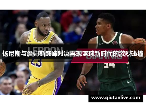 扬尼斯与詹姆斯巅峰对决再现篮球新时代的激烈碰撞