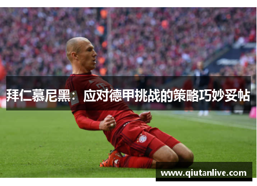 拜仁慕尼黑:应对德甲挑战的策略巧妙妥帖 拜仁慕尼黑:应对德甲挑战的策略巧妙妥帖