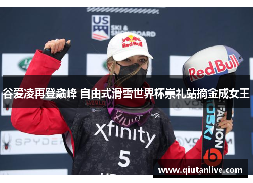 谷爱凌再登巅峰 自由式滑雪世界杯崇礼站摘金成女王 谷爱凌再登巅峰 自由式滑雪世界杯崇礼站摘金成女王