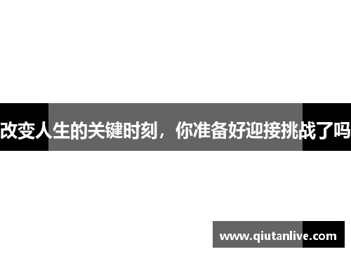 改变人生的关键时刻,你准备好迎接挑战了吗 改变人生的关键时刻,你准备好迎接挑战了吗