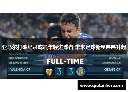 亚马尔打破纪录成最年轻进球者 未来足球新星冉冉升起