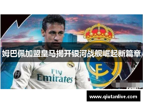 姆巴佩加盟皇马揭开银河战舰崛起新篇章