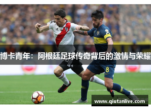 博卡青年:阿根廷足球传奇背后的激情与荣耀 博卡青年:阿根廷足球传奇背后的激情与荣耀