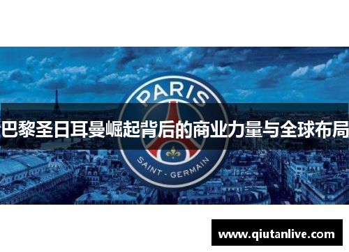 巴黎圣日耳曼崛起背后的商业力量与全球布局 巴黎圣日耳曼崛起背后的商业力量与全球布局