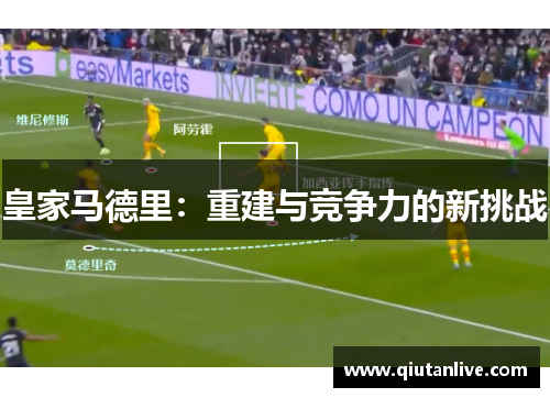 皇家马德里:重建与竞争力的新挑战 皇家马德里:重建与竞争力的新挑战