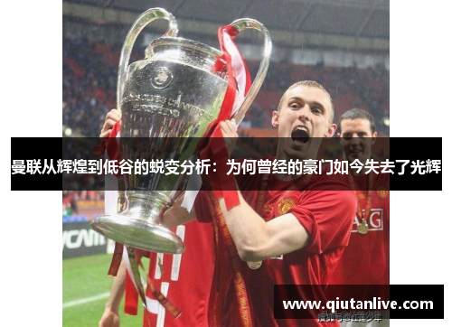 曼联从辉煌到低谷的蜕变分析：为何曾经的豪门如今失去了光辉