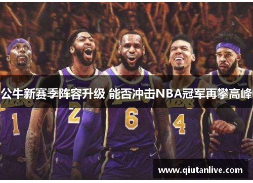 公牛新赛季阵容升级 能否冲击NBA冠军再攀高峰 公牛新赛季阵容升级 能否冲击NBA冠军再攀高峰