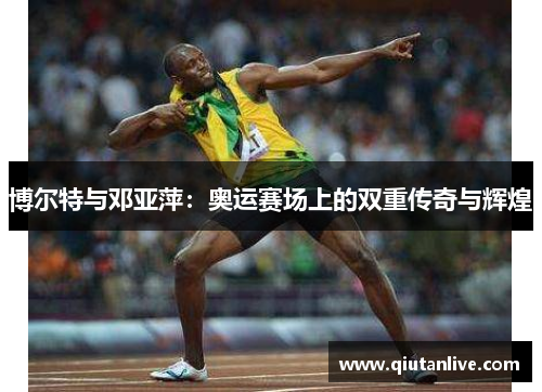 博尔特与邓亚萍:奥运赛场上的双重传奇与辉煌 博尔特与邓亚萍:奥运赛场上的双重传奇与辉煌