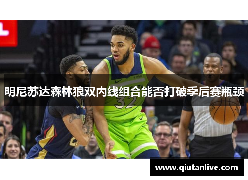 明尼苏达森林狼双内线组合能否打破季后赛瓶颈