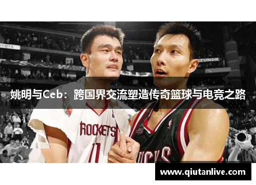 姚明与Ceb：跨国界交流塑造传奇篮球与电竞之路