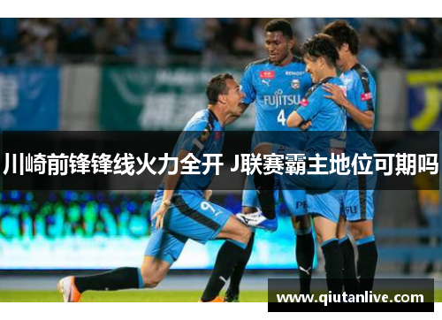 川崎前锋锋线火力全开 J联赛霸主地位可期吗 川崎前锋锋线火力全开 J联赛霸主地位可期吗