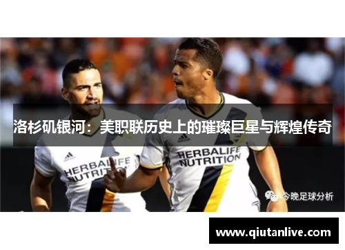 洛杉矶银河：美职联历史上的璀璨巨星与辉煌传奇