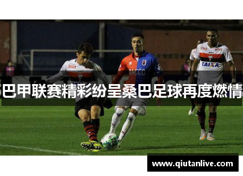巴甲联赛精彩纷呈桑巴足球再度燃情 巴甲联赛精彩纷呈桑巴足球再度燃情