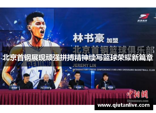 北京首钢展现顽强拼搏精神续写篮球荣耀新篇章 北京首钢展现顽强拼搏精神续写篮球荣耀新篇章