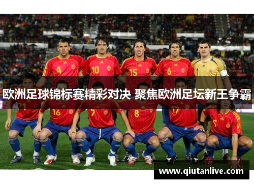 欧洲足球锦标赛精彩对决 聚焦欧洲足坛新王争霸 欧洲足球锦标赛精彩对决 聚焦欧洲足坛新王争霸