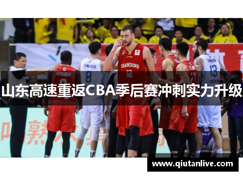 山东高速重返CBA季后赛冲刺实力升级 山东高速重返CBA季后赛冲刺实力升级