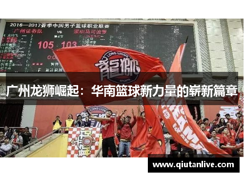 广州龙狮崛起：华南篮球新力量的崭新篇章