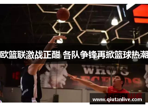 欧篮联激战正酣 各队争锋再掀篮球热潮