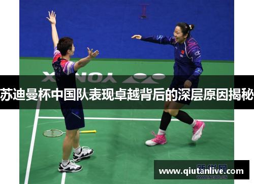 苏迪曼杯中国队表现卓越背后的深层原因揭秘 苏迪曼杯中国队表现卓越背后的深层原因揭秘