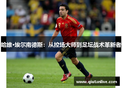 哈维·埃尔南德斯：从控场大师到足坛战术革新者