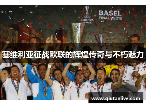 塞维利亚征战欧联的辉煌传奇与不朽魅力 塞维利亚征战欧联的辉煌传奇与不朽魅力