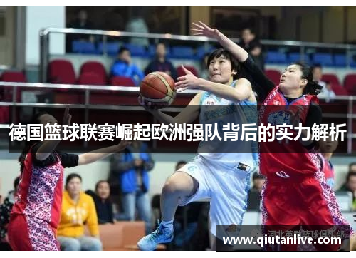 德国篮球联赛崛起欧洲强队背后的实力解析 德国篮球联赛崛起欧洲强队背后的实力解析