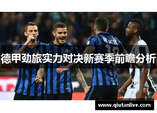 德甲劲旅实力对决新赛季前瞻分析 德甲劲旅实力对决新赛季前瞻分析