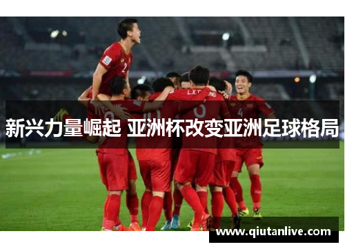 新兴力量崛起 亚洲杯改变亚洲足球格局 新兴力量崛起 亚洲杯改变亚洲足球格局