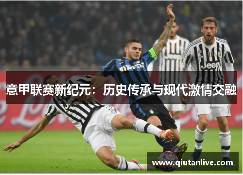 意甲联赛新纪元：历史传承与现代激情交融