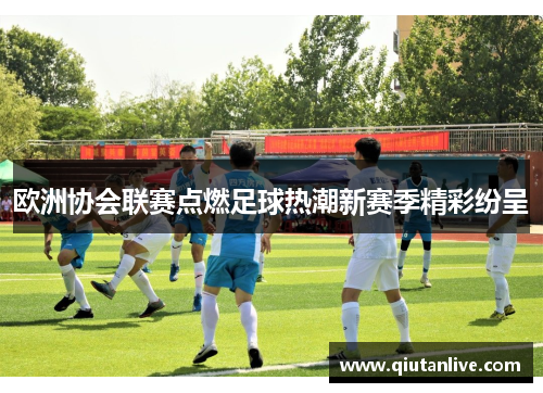 欧洲协会联赛点燃足球热潮新赛季精彩纷呈