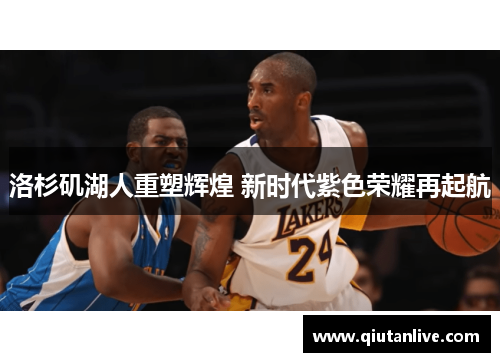 洛杉矶湖人重塑辉煌 新时代紫色荣耀再起航 洛杉矶湖人重塑辉煌 新时代紫色荣耀再起航