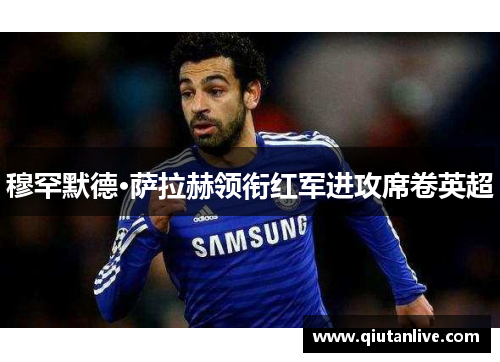 穆罕默德·萨拉赫领衔红军进攻席卷英超 穆罕默德·萨拉赫领衔红军进攻席卷英超