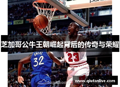 芝加哥公牛王朝崛起背后的传奇与荣耀