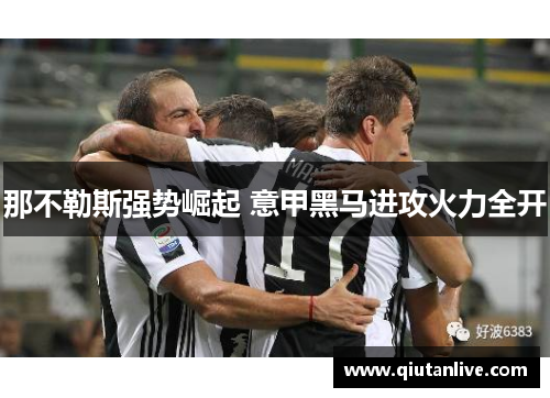 那不勒斯强势崛起 意甲黑马进攻火力全开 那不勒斯强势崛起 意甲黑马进攻火力全开