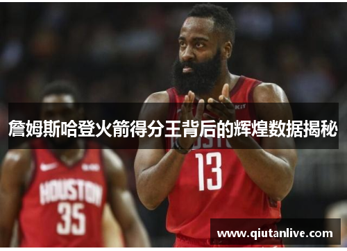 詹姆斯哈登火箭得分王背后的辉煌数据揭秘 詹姆斯哈登火箭得分王背后的辉煌数据揭秘