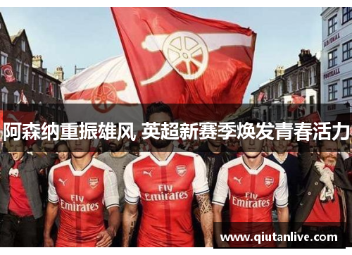 阿森纳重振雄风 英超新赛季焕发青春活力