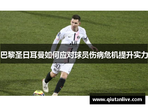 巴黎圣日耳曼如何应对球员伤病危机提升实力