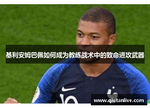 基利安姆巴佩如何成为教练战术中的致命进攻武器