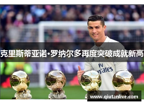 克里斯蒂亚诺·罗纳尔多再度突破成就新高