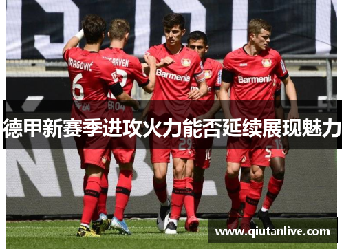 德甲新赛季进攻火力能否延续展现魅力 德甲新赛季进攻火力能否延续展现魅力