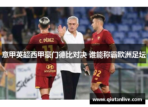 意甲英超西甲豪门德比对决 谁能称霸欧洲足坛 意甲英超西甲豪门德比对决 谁能称霸欧洲足坛