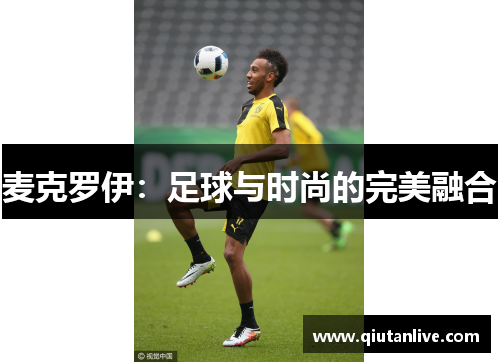 麦克罗伊:足球与时尚的完美融合 麦克罗伊:足球与时尚的完美融合