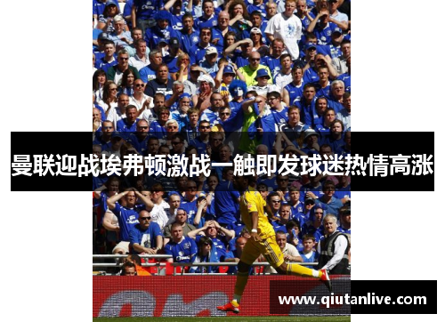 曼联迎战埃弗顿激战一触即发球迷热情高涨 曼联迎战埃弗顿激战一触即发球迷热情高涨