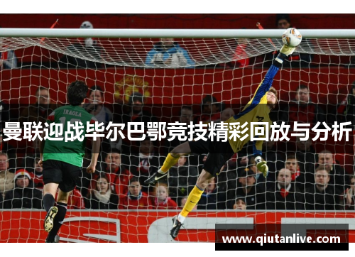 曼联迎战毕尔巴鄂竞技精彩回放与分析