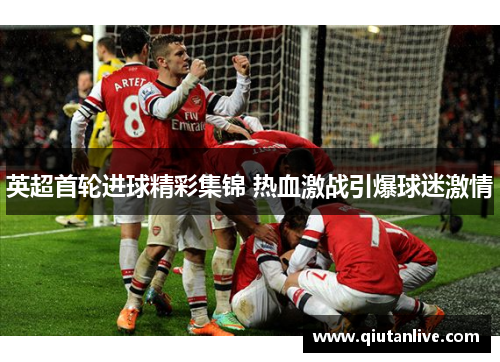 英超首轮进球精彩集锦 热血激战引爆球迷激情 英超首轮进球精彩集锦 热血激战引爆球迷激情