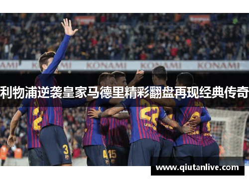 利物浦逆袭皇家马德里精彩翻盘再现经典传奇