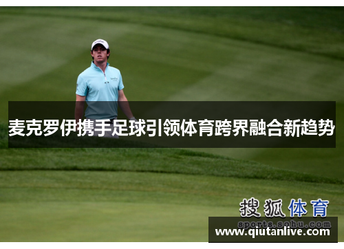 麦克罗伊携手足球引领体育跨界融合新趋势 麦克罗伊携手足球引领体育跨界融合新趋势
